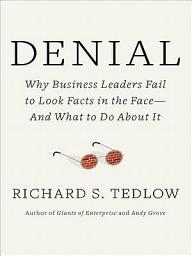 Icon image Denial: Why Business Leaders Fail to Look Facts in the Face--and What to Do About It