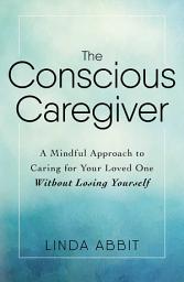 Imagen de ícono de The Conscious Caregiver: A Mindful Approach to Caring for Your Loved One Without Losing Yourself