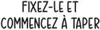 Fixez-le et commencez Ă taper