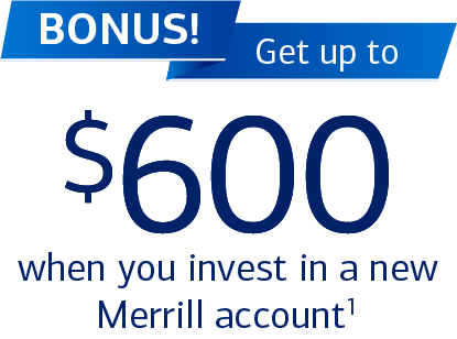 Offer: Bonus! Get up to $600 when you invest in a new Merrill account Footnote 1