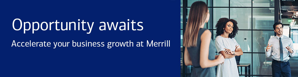 Opportunity awaits. Accelerate business growth at Merrill Opportunity awaits. Accelerate business growth at Merrill